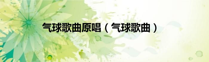 气球歌曲原唱（气球歌曲）