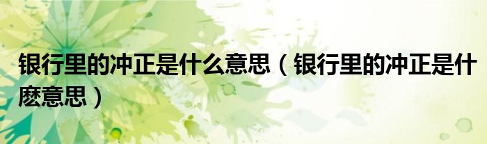 银行里的冲正是什么意思（银行里的冲正是什麽意思）