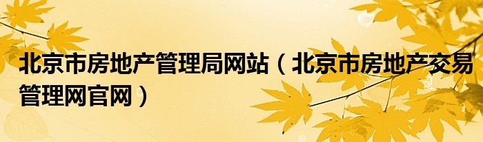 北京市房地产管理局网站（北京市房地产交易管理网官网）