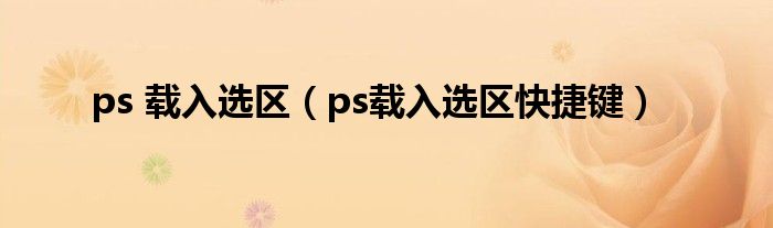 ps 载入选区（ps载入选区快捷键）