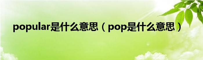 popular是什么意思（pop是什么意思）