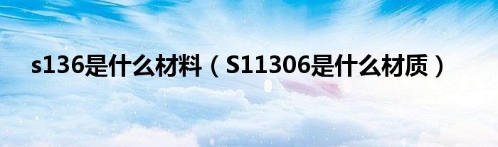 s136是什么材料（S11306是什么材质）
