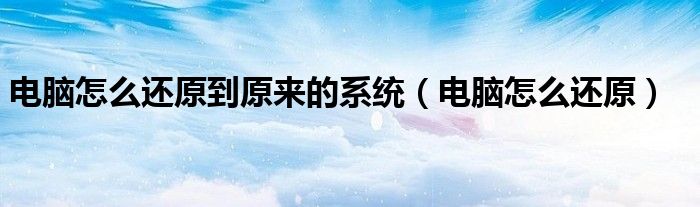 电脑怎么还原到原来的系统（电脑怎么还原）