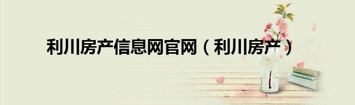 利川房产信息网官网（利川房产）