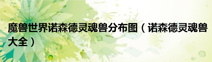 魔兽世界诺森德灵魂兽分布图（诺森德灵魂兽大全）