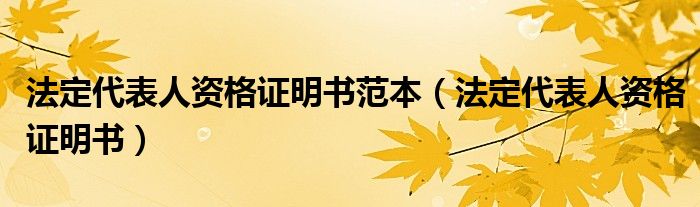 法定代表人资格证明书范本（法定代表人资格证明书）