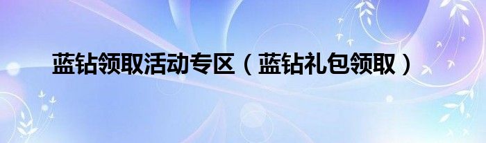 蓝钻领取活动专区（蓝钻礼包领取）