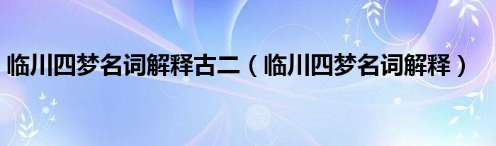 临川四梦名词解释古二（临川四梦名词解释）
