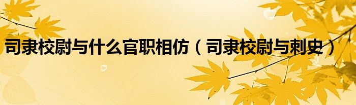 司隶校尉与什么官职相仿（司隶校尉与刺史）