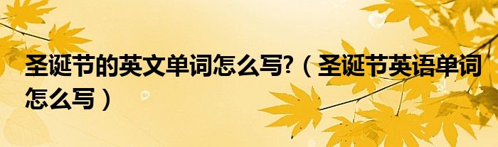 圣诞节的英文单词怎么写?（圣诞节英语单词怎么写）