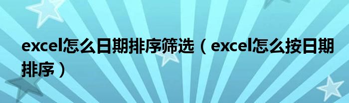excel怎么日期排序筛选（excel怎么按日期排序）