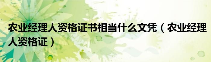 农业经理人资格证书相当什么文凭（农业经理人资格证）