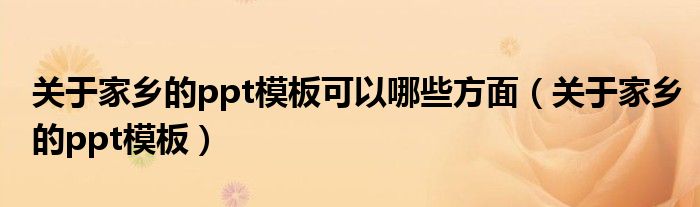 关于家乡的ppt模板可以哪些方面（关于家乡的ppt模板）