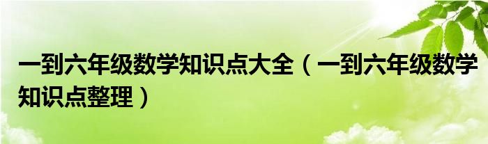 一到六年级数学知识点大全（一到六年级数学知识点整理）