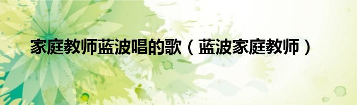 家庭教师蓝波唱的歌（蓝波家庭教师）