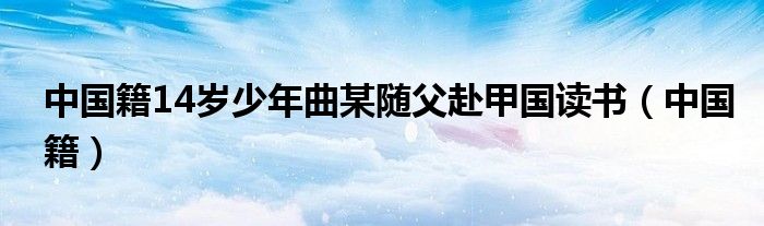 中国籍14岁少年曲某随父赴甲国读书（中国籍）