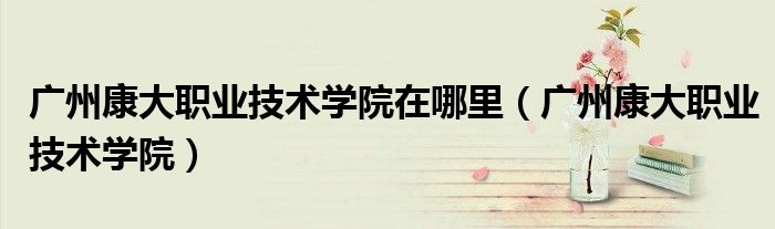 广州康大职业技术学院在哪里（广州康大职业技术学院）
