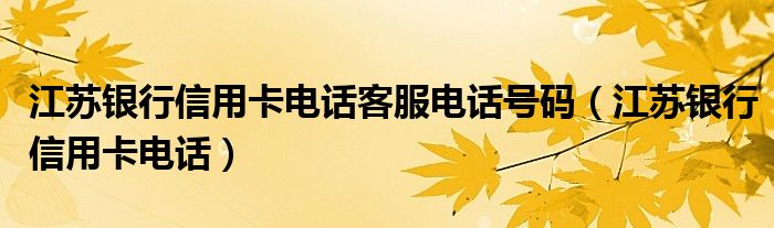 江苏银行信用卡电话客服电话号码（江苏银行信用卡电话）