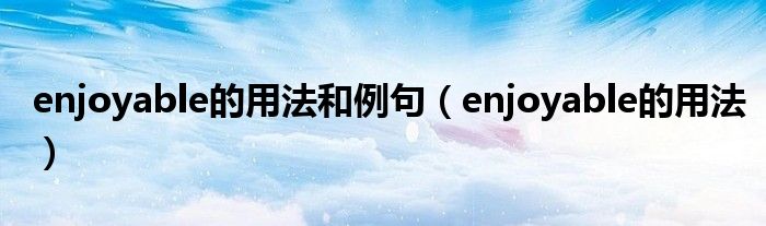enjoyable的用法和例句（enjoyable的用法）