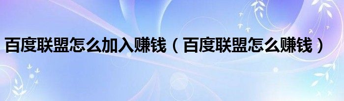 百度联盟怎么加入赚钱（百度联盟怎么赚钱）