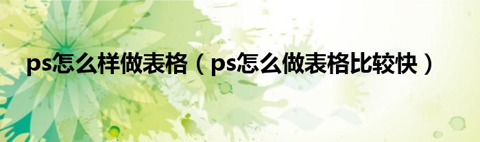 ps怎么样做表格（ps怎么做表格比较快）