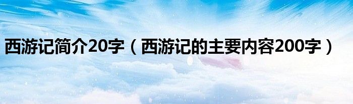 西游记简介20字（西游记的主要内容200字）