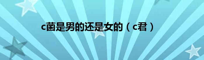 c菌是男的还是女的（c君）
