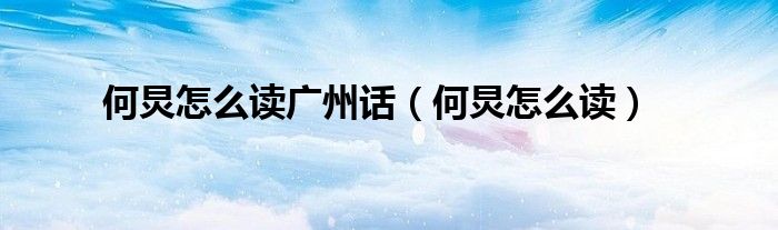 何炅怎么读广州话（何炅怎么读）