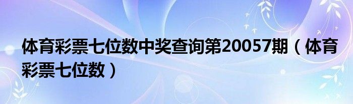 体育彩票七位数中奖查询第20057期（体育彩票七位数）