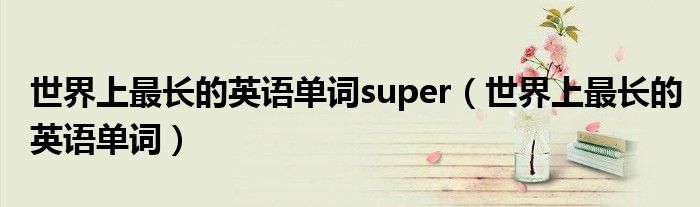 世界上最长的英语单词super（世界上最长的英语单词）