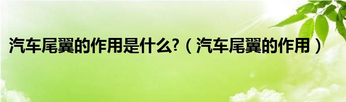 汽车尾翼的作用是什么?（汽车尾翼的作用）