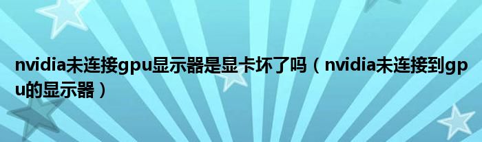 nvidia未连接gpu显示器是显卡坏了吗（nvidia未连接到gpu的显示器）