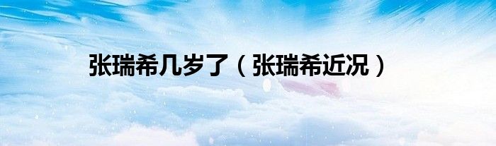 张瑞希几岁了（张瑞希近况）