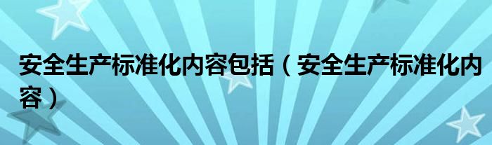安全生产标准化内容包括（安全生产标准化内容）