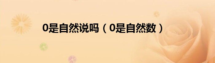 0是自然说吗（0是自然数）