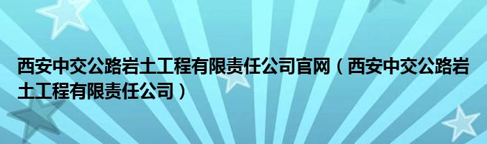 西安中交公路岩土工程有限责任公司官网（西安中交公路岩土工程有限责任公司）