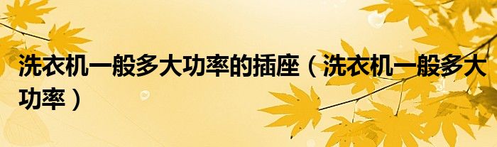 洗衣机一般多大功率的插座（洗衣机一般多大功率）