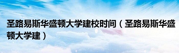 圣路易斯华盛顿大学建校时间（圣路易斯华盛顿大学建）