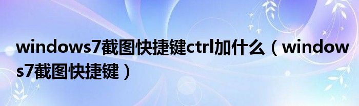 windows7截图快捷键ctrl加什么（windows7截图快捷键）