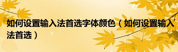 如何设置输入法首选字体颜色（如何设置输入法首选）
