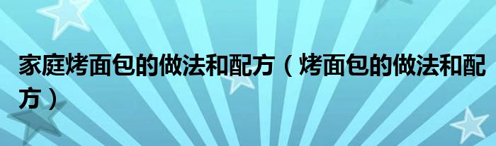 家庭烤面包的做法和配方（烤面包的做法和配方）