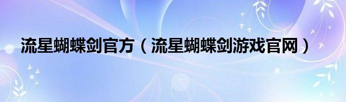 流星蝴蝶剑官方（流星蝴蝶剑游戏官网）