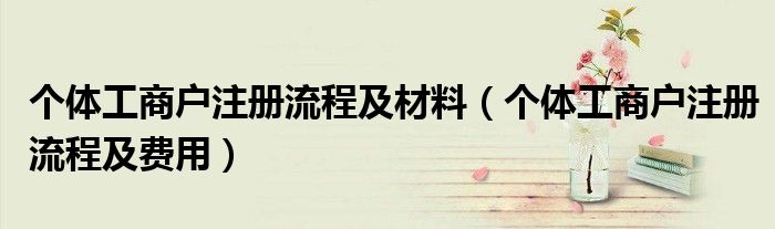 个体工商户注册流程及材料（个体工商户注册流程及费用）
