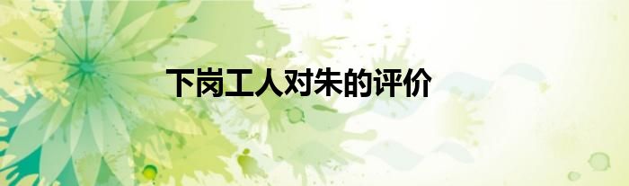下岗工人对朱的评价