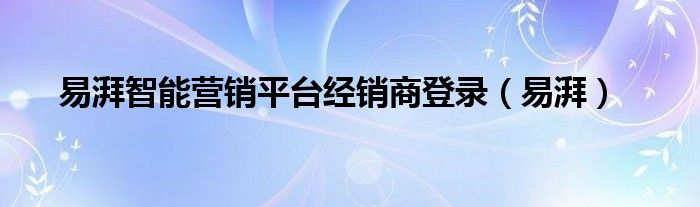 易湃智能营销平台经销商登录（易湃）