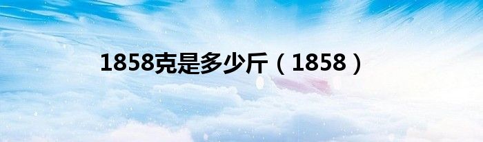 1858克是多少斤（1858）