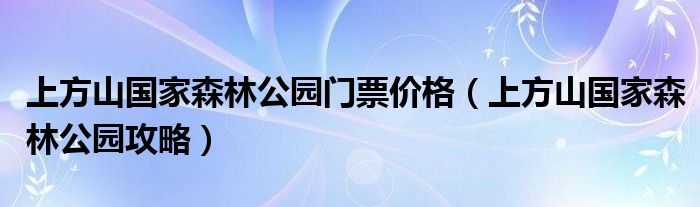 上方山国家森林公园门票价格（上方山国家森林公园攻略）