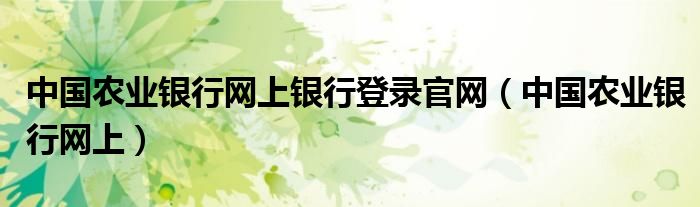 中国农业银行网上银行登录官网（中国农业银行网上）