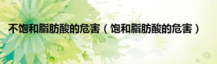 不饱和脂肪酸的危害（饱和脂肪酸的危害）