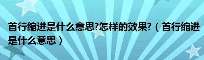 首行缩进是什么意思?怎样的效果?（首行缩进是什么意思）